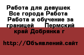 Работа для девушек - Все города Работа » Работа и обучение за границей   . Пермский край,Добрянка г.